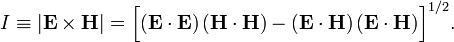  I \equiv |\mathbf{E} \times \mathbf{H}| = \Big[ (\mathbf{E}\cdot\mathbf{E})\,(\mathbf{H}\cdot\mathbf{H})- (\mathbf{E}\cdot\mathbf{H})\,(\mathbf{E}\cdot\mathbf{H})\Big]^{1/2}. 
