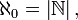 \aleph_0 = \left|\mathbb{N}\right|,