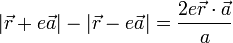 
         |\vec{r} +  e \vec{a}| - |\vec{r} -  e \vec{a}| = { 2e\vec{r}\cdot\vec{a} \over a }
