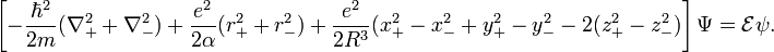  \left[- \frac{\hbar^2}{2m} (\nabla_{+}^2 + \nabla_{-}^2) + \frac{e^2}{2\alpha}(r_{+}^2+r_{-}^2) +\frac{e^2}{2R^3}( x_{+}^2 - x_{-}^2 +  y_{+}^2 - y_{-}^2 -2(z_{+}^2 - z_{-}^2 )\right] \Psi = \mathcal{E} \psi. 