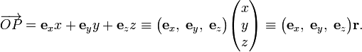 
\overrightarrow{OP} = \mathbf{e}_x x + \mathbf{e}_y y + \mathbf{e}_z z 
\equiv \big(\mathbf{e}_x,\; \mathbf{e}_y,\; \mathbf{e}_z \big) \begin{pmatrix}x\\y\\z\end{pmatrix}
\equiv \big(\mathbf{e}_x,\; \mathbf{e}_y,\; \mathbf{e}_z \big) \mathbf{r}.
