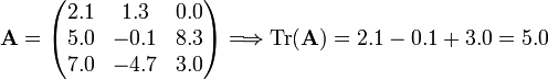 
\mathbf{A} = \begin{pmatrix}
2.1 & 1.3  & 0.0 \\
5.0 & -0.1 & 8.3 \\
7.0 & -4.7 & 3.0 \\
\end{pmatrix} \Longrightarrow \mathrm{Tr}(\mathbf{A}) = 2.1-0.1+3.0 = 5.0
