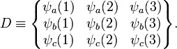 
D\equiv
\begin{Bmatrix}
\psi_a(1) & \psi_a(2) & \psi_a(3) \\
\psi_b(1) & \psi_b(2) & \psi_b(3) \\
\psi_c(1) & \psi_c(2) & \psi_c(3) \\
\end{Bmatrix}.

