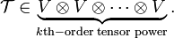 
\mathcal{T} \in \underbrace{V\otimes V\otimes \cdots \otimes V}_{k\rm{th-order\;tensor\;power}}.
