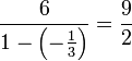  { 6 \over 1- \left( - \frac 13 \right) } = \frac 9 2 