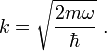 k=\sqrt{\frac{2 m \omega}{\hbar}}\ .