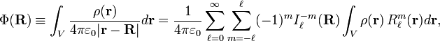  \Phi(\mathbf{R}) \equiv \int_V \frac{\rho(\mathbf{r})}{4\pi \varepsilon_0 |\mathbf{r} - \mathbf{R}|}d\mathbf{r} =\frac{1}{4\pi \varepsilon_0} \sum_{\ell=0}^\infty \sum_{m=-\ell}^{\ell}  (-1)^m  I^{-m}_\ell(\mathbf{R}) \int_V\rho(\mathbf{r})\, R^{m}_\ell(\mathbf{r})d\mathbf{r}, 