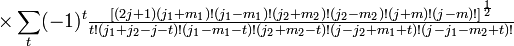  \times \sum_t (-1)^t {\textstyle \frac{ \left[(2j+1) (j_1 +m_1 )! (j_1 -m_1)! (j_2 +m_2 )! (j_2 -m_2 )! (j+m)!        (j-m)! \right]^{\frac{1}{2}}}{t! (j_1 +j_2 -j-t)! (j_1 -m_1 -t)! (j_2 +m_2 -t)!       (j-j_2 +m_1 +t)!  (j-j_1 -m_2 +t)!} } 
