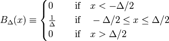  B_\Delta(x)\equiv \begin{cases} 0 &\quad\hbox{if}\quad x< -\Delta/2 \\ \frac{1}{\Delta} &\quad\hbox{if}\quad -\Delta/2 \le x\le \Delta/2 \\ 0 &\quad\hbox{if}\quad x> \Delta/2 \\ \end{cases} 