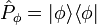 \hat{P}_\phi=|\phi\rangle\langle\phi|