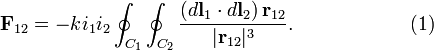  \mathbf{F}_{12} = -k i_1 i_2 \oint_{C_1}\oint_{C_2} \frac{ (d\mathbf{l}_1 \cdot d\mathbf{l}_2)\, \mathbf{r}_{12} }{|\mathbf{r}_{12}|^3}. \qquad\qquad\qquad(1) 
