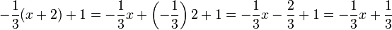 -\frac{1}{3} (x+2) + 1 = -\frac{1}{3} x + \left( -\frac{1}{3} \right) 2 + 1
   = -\frac{1}{3} x -\frac{2}{3} + 1 = -\frac{1}{3} x + \frac{1}{3}