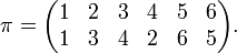 
\pi =
\begin{pmatrix}
1&2&3&4&5&6 \\
1&3&4&2&6&5 \\
\end{pmatrix}.
