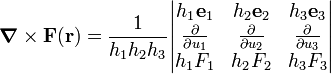  \boldsymbol{\nabla}\times \mathbf{F}(\mathbf{r}) = \frac{1}{h_1h_2h_3} \begin{vmatrix} h_1\mathbf{e}_1 & h_2\mathbf{e}_2 & h_3\mathbf{e}_3 \\ \frac{\partial }{\partial u_1} & \frac{\partial }{\partial u_2}& \frac{\partial }{\partial u_3} \\ h_1F_1 & h_2F_2 & h_3F_3 \end{vmatrix} 