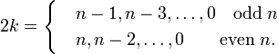  2k =  \begin{cases}  &n-1, n-3, \ldots, 0 \quad \mathrm{odd}\; n \\ &n, n-2, \ldots,   0 \qquad \mathrm{even}\; n. \\ \end{cases} 