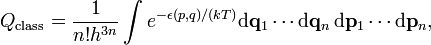  Q_\mathrm{class} = \frac{1}{n! h^{3n}} \int e^{-\epsilon(p,q)/(kT)}  \mathrm{d}\mathbf{q}_1 \cdots \mathrm{d}\mathbf{q}_n \,\mathrm{d}\mathbf{p}_1 \cdots \mathrm{d}\mathbf{p}_n, 