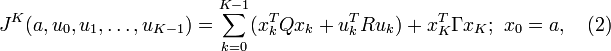 J^K(a,u_0,u_1,\ldots,u_{K-1})=\sum_{k=0}^{K-1}(x_k^T Q x_k+u_k^T R u_k) + x_K^T \Gamma x_K; \,\, x_0=a, \quad (2)