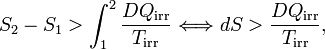 
S_2 -S_1 > \int_1^2 \frac{DQ_\mathrm{irr}}{T_\mathrm{irr}} \Longleftrightarrow dS > \frac{DQ_\mathrm{irr}}{T_\mathrm{irr}},
