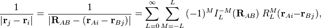  \frac{1}{|\mathbf{r}_{j}-\mathbf{r}_i|} = \frac{1}{|\mathbf{R}_{AB} - (\mathbf{r}_{Ai}- \mathbf{r}_{Bj})| } = \sum_{L=0}^\infty \sum_{M=-L}^L \, (-1)^M I_L^{-M}(\mathbf{R}_{AB})\; R^M_{L}( \mathbf{r}_{Ai}-\mathbf{r}_{Bj}), 