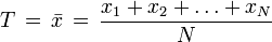  T\,=\,\bar{x}\,=\,\frac{x_1+x_2+\ldots+x_N}{N}
