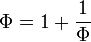 \Phi = 1 + \frac{1}{\Phi}