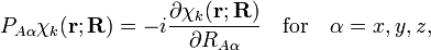 P_{A\alpha}\chi_k (\mathbf{r};\mathbf{R}) = - i \frac{\partial\chi_k (\mathbf{r};\mathbf{R})}{\partial R_{A\alpha}} \quad \mathrm{for}\quad \alpha=x,y,z, 