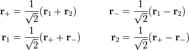  \begin{align} \mathbf{r}_{+} &= \frac{1}{\sqrt{2}}(\mathbf{r}_{1} + \mathbf{r}_{2}) &\qquad \mathbf{r}_{-} &= \frac{1}{\sqrt{2}}(\mathbf{r}_{1} - \mathbf{r}_{2})\\  \mathbf{r}_{1} &= \frac{1}{\sqrt{2}}(\mathbf{r}_{+} + \mathbf{r}_{-}) &\qquad \mathbf{r}_{2} &= \frac{1}{\sqrt{2}}(\mathbf{r}_{+} - \mathbf{r}_{-})  \end{align} 