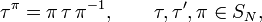 
\tau^{\pi} = \pi\,\tau\,\pi^{-1}, \qquad \tau, \tau', \pi \in S_N,
