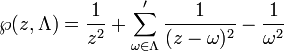 \wp(z,\Lambda)=\frac{1}{z^2}+\sum_{\omega\in\Lambda}' \frac{1}{(z-\omega)^2}-\frac{1}{\omega^2}