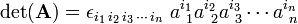 
\det(\mathbf{A}) = 
\epsilon_{i_1\,i_2\,i_3\,\cdots\,i_n}\; a^{i_1}_{\,\;1}a^{i_2}_{\,\;2}a^{i_3}_{\,\;3} \cdots a^{i_n}_{\,\;n}
