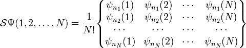 
\mathcal{S} \Psi(1,2, \ldots, N)  
= \frac{1}{N!} 
\begin{Bmatrix}
\psi_{n_1}(1) & \psi_{n_1}(2) & \cdots & \psi_{n_1}(N) \\
\psi_{n_2}(1) & \psi_{n_2}(2) & \cdots & \psi_{n_2}(N) \\
\cdots & \cdots & \cdots & \cdots \\
\psi_{n_N}(1) & \psi_{n_N}(2) & \cdots & \psi_{n_N}(N) \\
\end{Bmatrix}

