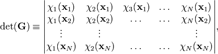 
\det(\mathbf{G}) \equiv
\begin{vmatrix}
\chi_{1}(\mathbf{x}_1)  & \chi_{2}(\mathbf{x}_1) & \chi_{3}(\mathbf{x}_1) & \dots     & \chi_{N}(\mathbf{x}_1) \\
\chi_{1}(\mathbf{x}_2) & \chi_{2}(\mathbf{x}_2) & \dots     & \dots  & \chi_{N}(\mathbf{x}_2) \\
\vdots    &\vdots     &           &             & \vdots \\ 
\chi_{1}(\mathbf{x}_N) & \chi_{2}(\mathbf{x}_N) & \dots     & \dots  &\chi_{N}(\mathbf{x}_N)  \\
\end{vmatrix},
