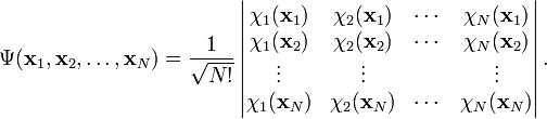 
\Psi(\mathbf{x}_1, \mathbf{x}_2, \ldots, \mathbf{x}_N) =
\frac{1}{\sqrt{N!}}
\left|
   \begin{matrix} \chi_1(\mathbf{x}_1) & \chi_2(\mathbf{x}_1) & \cdots & \chi_N(\mathbf{x}_1) \\
                      \chi_1(\mathbf{x}_2) & \chi_2(\mathbf{x}_2) & \cdots & \chi_N(\mathbf{x}_2) \\
                      \vdots & \vdots && \vdots \\
                      \chi_1(\mathbf{x}_N) & \chi_2(\mathbf{x}_N) & \cdots & \chi_N(\mathbf{x}_N)
   \end{matrix} 
\right|.
