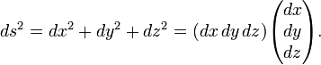 
ds^2 = dx^2 + dy^2 + dz^2 = (dx\, dy\, dz) \begin{pmatrix} dx\\ dy \\ dz\end{pmatrix}.
