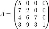 A = \begin{pmatrix}
5 & 0 & 0 & 0 \\
7 & 2 & 0 & 0 \\
4 & 6 & 7 & 0 \\
3 & 9 & 3 & 1
\end{pmatrix}