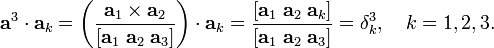 
\mathbf{a}^3 \cdot \mathbf{a}_k
= \left(\frac{ \mathbf{a}_1\times\mathbf{a}_2 } 
             {[ \mathbf{a}_1\;\mathbf{a}_2\;\mathbf{a}_3] }  \right) \cdot\mathbf{a}_k
=\frac{[\mathbf{a}_1\;\mathbf{a}_2\;\mathbf{a}_k]}
      {[\mathbf{a}_1\;\mathbf{a}_2\;\mathbf{a}_3]}  = \delta^3_k, \quad k=1,2,3.
