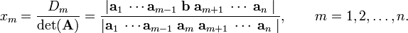 
x_m = \frac{D_m}{\det(\mathbf{A}) } = \frac{ \vert \mathbf{a}_1\;  \cdots \mathbf{a}_{m-1}\; \mathbf{b} \; \mathbf{a}_{m+1}\; \cdots \;\mathbf{a}_n\;\vert } {\vert \mathbf{a}_1\;  \cdots \mathbf{a}_{m-1}\; \mathbf{a}_m \; \mathbf{a}_{m+1}\; \cdots \;\mathbf{a}_n\;\vert }, \qquad m=1,2,\ldots, n.
