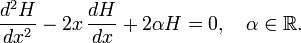  \frac{d^2 H}{dx^2}-2x\,\frac{dH}{dx}+ 2\alpha H=0,\quad \alpha\in\mathbb{R}.  