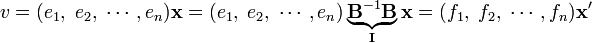 
v = (e_1, \; e_2, \; \cdots, e_n) \mathbf{x} = (e_1, \; e_2, \; \cdots, e_n)\underbrace{\mathbf{B}^{-1}\mathbf{B}}_{\mathbf{I}} \mathbf{x} = (f_1, \; f_2, \; \cdots, f_n)\mathbf{x'}
