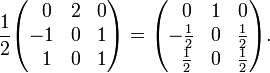 
\frac{1}{2}
\begin{pmatrix}
\;\;0 & 2  & 0 \\
   -1 & 0  & 1 \\
\;\;1 & 0  & 1 \\
\end{pmatrix}= 
\begin{pmatrix}
\;\;0           & 1  & 0 \\
   -\frac{1}{2} & 0  & \frac{1}{2} \\
\;\;\frac{1}{2} & 0  & \frac{1}{2} \\
\end{pmatrix}.
