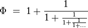 \Phi\ =\ 1 + \frac{1}{1 + \frac{1}{ 1 + \frac{1}{1 + \dots}}}