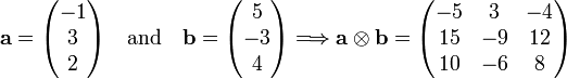  \mathbf{a} = \begin{pmatrix} -1\\3\\2 \end{pmatrix} \quad\hbox{and}\quad \mathbf{b} = \begin{pmatrix} 5\\-3\\4 \end{pmatrix} \Longrightarrow \mathbf{a}\otimes\mathbf{b} = \begin{pmatrix} -5 & 3 & -4 \\ 15 & -9 & 12 \\ 10 & -6 & 8 \\ \end{pmatrix} 