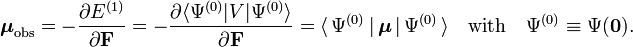  \boldsymbol{\mu}_\mathrm{obs}  =- \frac{\partial E^{(1)}}{\partial \mathbf{F}} = - \frac{\partial \langle \Psi^{(0)} | V | \Psi^{(0)}\rangle }{\partial \mathbf{F}} =  \langle\, \Psi^{(0)}\, |\, \boldsymbol{\mu} \,|\, \Psi^{(0)}\,\rangle \quad\hbox{with}\quad \Psi^{(0)} \equiv \Psi(\mathbf{0}). 