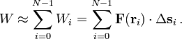 
W \approx \sum_{i=0}^{N-1} W_i= \sum_{i=0}^{N-1} \mathbf{F}(\mathbf{r}_i) \cdot\Delta \mathbf{s}_i\,.
