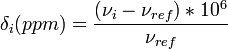   \delta_{i} (ppm) = \frac{( \nu_{i} - \nu_{ref} ) * 10^6 }{ \nu_{ref} }  