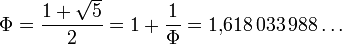 \Phi =\frac{1 + \sqrt{5}}{2} = 1 + \frac{1}{\Phi} = 1{,}618\,033\,988\dots