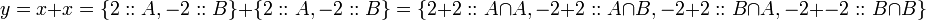 y = x + x=\{2::A, -2::B\}+ \{2::A, -2::B\} = \{2+2::A\cap A,-2+2::A\cap B,-2+2::B\cap A,-2+-2::B\cap B\} \!