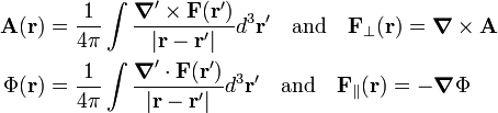  \begin{align} \mathbf{A}(\mathbf{r}) &= \frac{1}{4\pi} \int \frac{\boldsymbol{\nabla}'\times \mathbf{F}(\mathbf{r}')}{|\mathbf{r}-\mathbf{r}'|} d^3\mathbf{r}'  \quad\hbox{and}\quad \mathbf{F}_\perp(\mathbf{r}) = \boldsymbol{\nabla}\times \mathbf{A}\\ \Phi(\mathbf{r}) & = \frac{1}{4\pi}  \int \frac{\boldsymbol{\nabla}'\cdot \mathbf{F}(\mathbf{r}')}{|\mathbf{r}-\mathbf{r}'|} d^3\mathbf{r}' \quad\hbox{and}\quad  \mathbf{F}_\parallel(\mathbf{r}) =  -\boldsymbol{\nabla}\Phi \\ \end{align} 