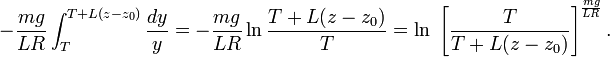 - \frac{mg}{L R} \int^{T+L(z-z_0)}_T \frac{dy}{y}  = - \frac{mg}{L R} \ln \frac{T+L(z-z_0)}{T} =  \ln\;\left[ \frac{T}{T+L(z-z_0)} \right]^{\frac{mg}{L R}}. 