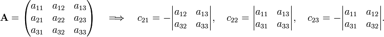 
\mathbf{A}=
\begin{pmatrix}
a_{11} & a_{12} & a_{13} \\
a_{21} & a_{22} & a_{23} \\
a_{31} & a_{32} & a_{33} \\ 
\end{pmatrix}
\quad\Longrightarrow\quad
c_{21}=
-\begin{vmatrix}
a_{12} & a_{13} \\
a_{32} & a_{33} \\ 
\end{vmatrix}, \quad 
c_{22}=
\begin{vmatrix}
a_{11} & a_{13} \\
a_{31} & a_{33} \\ 
\end{vmatrix}, \quad
c_{23}=
-\begin{vmatrix}
a_{11} & a_{12} \\
a_{31} & a_{32} \\ 
\end{vmatrix}.
